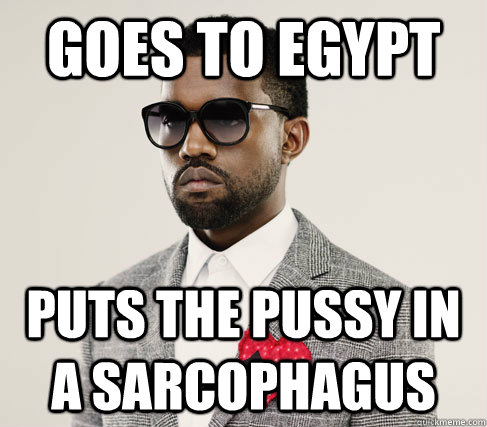 Goes to Egypt Puts the pussy in a sarcophagus   Romantic Kanye
