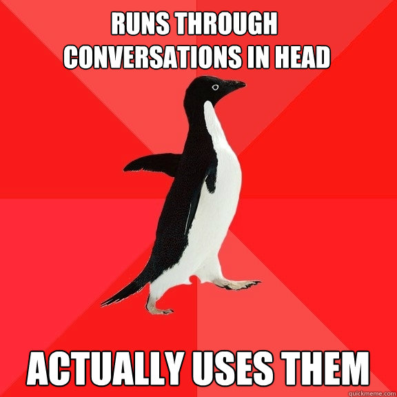 runs through
 conversations in head actually uses them - runs through
 conversations in head actually uses them  Socially Awesome Penguin