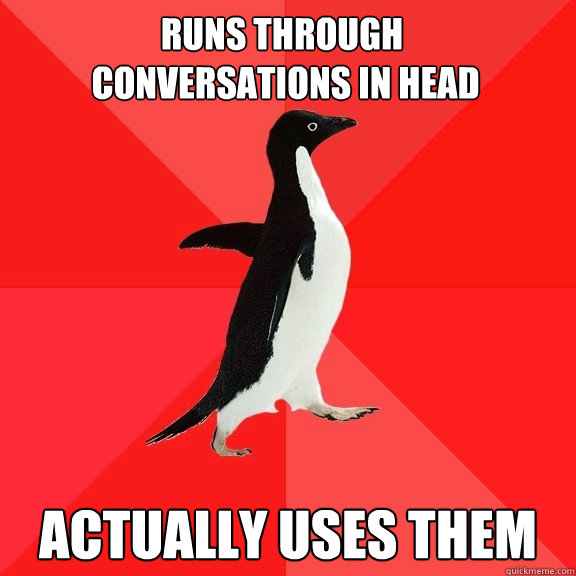runs through
 conversations in head actually uses them  Socially Awesome Penguin