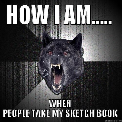 HOW I AM..... WHEN PEOPLE TAKE MY SKETCH BOOK Insanity Wolf