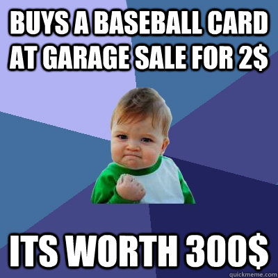 Buys a baseball card at garage sale for 2$ Its worth 300$  Success Kid