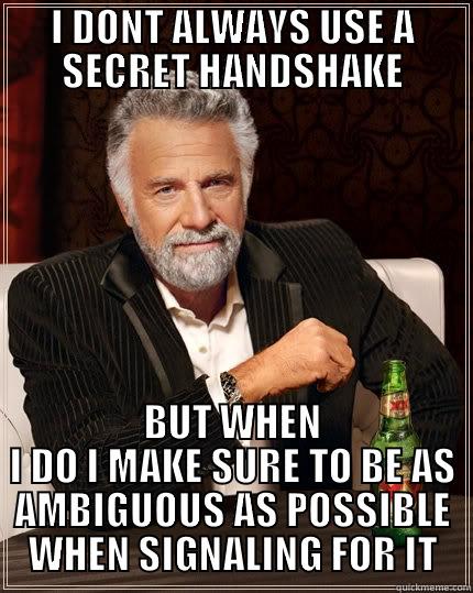 I DONT ALWAYS USE A SECRET HANDSHAKE BUT WHEN I DO I MAKE SURE TO BE AS AMBIGUOUS AS POSSIBLE WHEN SIGNALING FOR IT The Most Interesting Man In The World