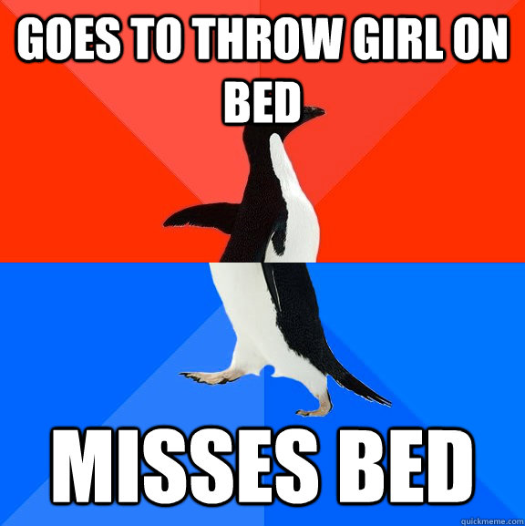 goes to throw girl on bed misses bed  Socially Awesome Awkward Penguin