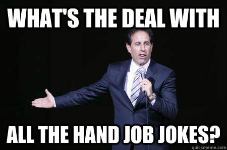 What's the deal with all the hand job jokes? - What's the deal with all the hand job jokes?  Seinfeld