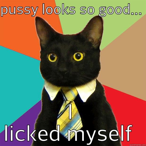 pussy licker  - PUSSY LOOKS SO GOOD...  I LICKED MYSELF  Business Cat