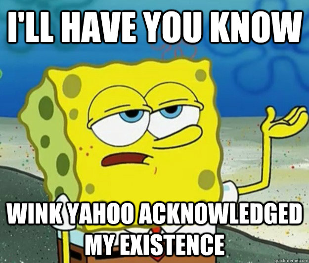 I'll have you know Wink Yahoo acknowledged my existence   Tough Spongebob