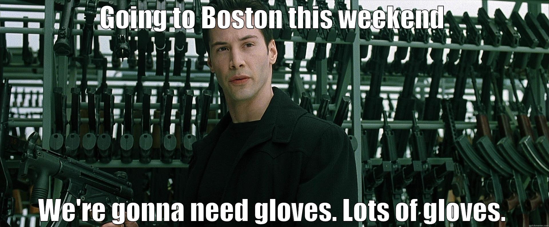 GOING TO BOSTON THIS WEEKEND WE'RE GONNA NEED GLOVES. LOTS OF GLOVES. Misc