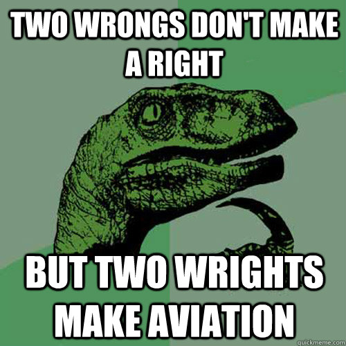 Two wrongs don't make a right But two wrights make aviation  Philosoraptor
