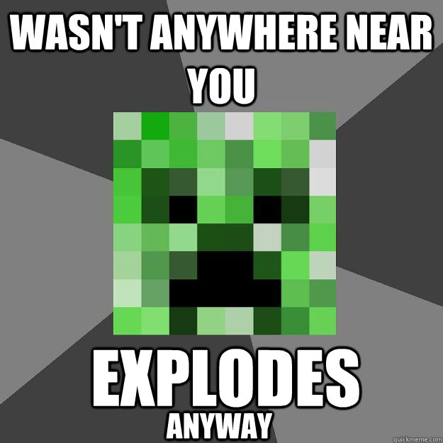 Wasn't Anywhere near you Explodes anyway  Creeper