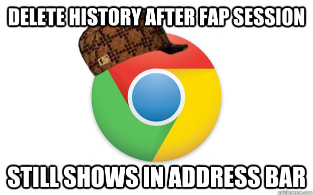 Delete history after fap session still shows in address bar  Scumbag Chrome