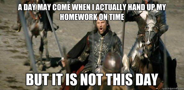 A day may come when I actually hand up my homework on time But it is not this day - A day may come when I actually hand up my homework on time But it is not this day  Inspirational Aragorn