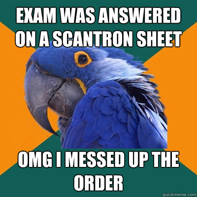 EXAM WAS ANSWERED ON A SCANTRON SHEET OMG I MESSED UP THE ORDER  Paranoid Parrot