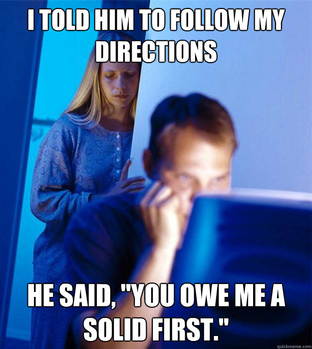 i told him to follow my directions he said, 