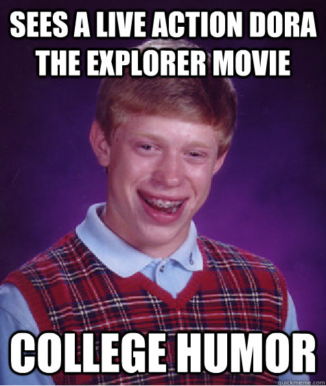 sees a live action dora the explorer movie college humor - sees a live action dora the explorer movie college humor  Bad Luck Brian