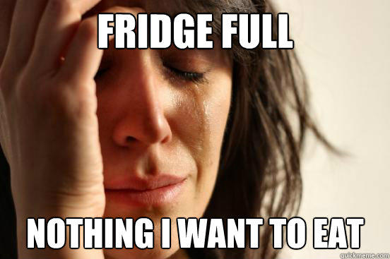 Fridge full Nothing I want to eat - Fridge full Nothing I want to eat  First World Problems