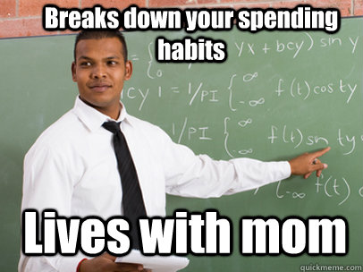 Breaks down your spending habits Lives with mom  Good Guy Teacher
