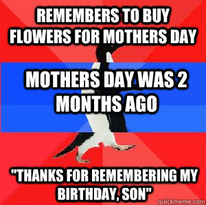 remembers to buy flowers for mothers day mothers day was 2 months ago 