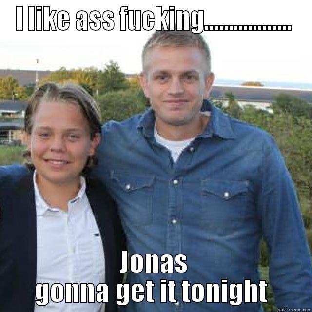 I LIKE ASS FUCKING.................. JONAS GONNA GET IT TONIGHT  Misc
