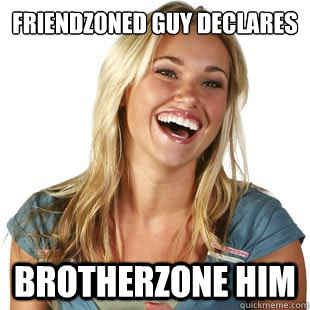friendzoned guy declares brotherzone him  Friendzone Fiona