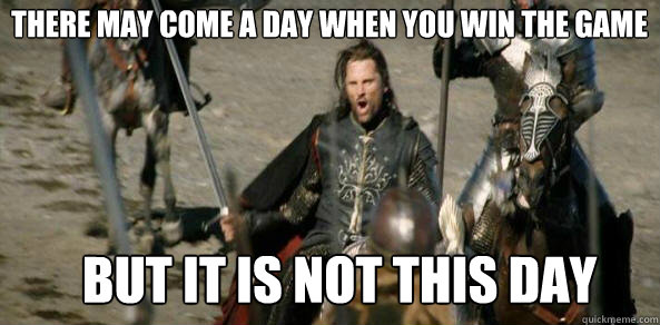 There may come a day when you win the game BUT IT IS NOT THIS DAY  aragorn black gate