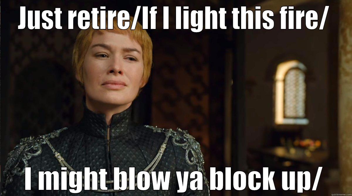 JUST RETIRE/IF I LIGHT THIS FIRE/ I MIGHT BLOW YA BLOCK UP/ Misc