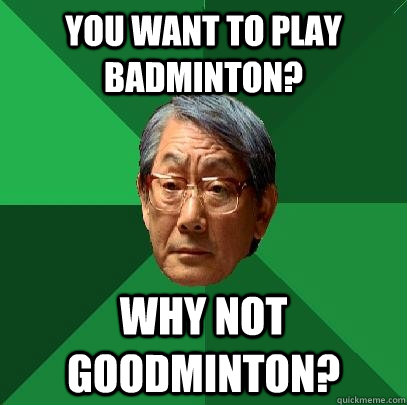 you want to play badminton? why not goodminton?  High Expectations Asian Father
