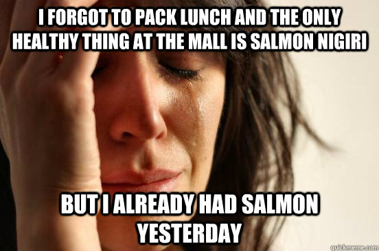 I forgot to pack lunch and the only healthy thing at the mall is salmon nigiri But i already had salmon yesterday  Atheist First World Problems