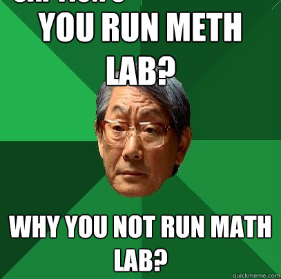 You run meth lab? why you not run math lab? Caption 3 goes here - You run meth lab? why you not run math lab? Caption 3 goes here  High Expectations Asian Father
