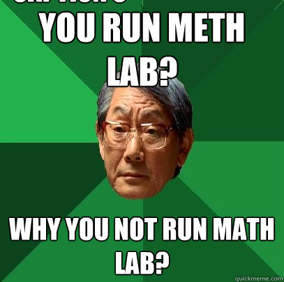 You run meth lab? why you not run math lab? Caption 3 goes here  High Expectations Asian Father