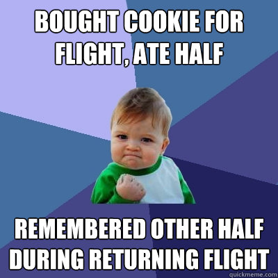Bought cookie for flight, ate half remembered other half during returning flight  Success Kid