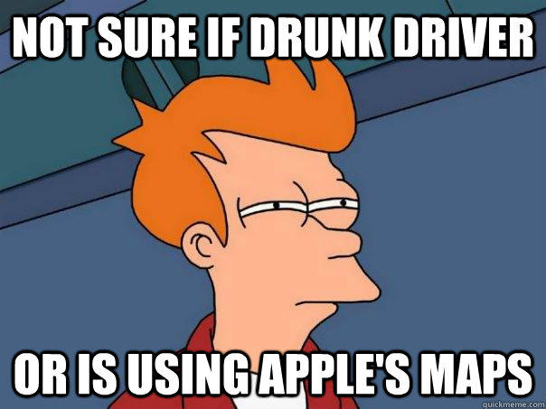 NOT SURE IF DRUNK DRIVER OR IS USING APPLE'S MAPS - NOT SURE IF DRUNK DRIVER OR IS USING APPLE'S MAPS  Futurama Fry