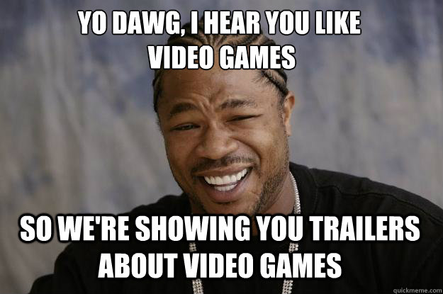 YO DAWG, I hear you like
 video games So we're showing you trailers about video games  Xzibit meme