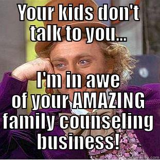 YOUR KIDS DON'T TALK TO YOU... I'M IN AWE OF YOUR AMAZING FAMILY COUNSELING BUSINESS! Condescending Wonka