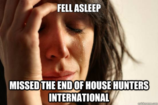 Fell asleep Missed the end of house hunters international  First World Problems