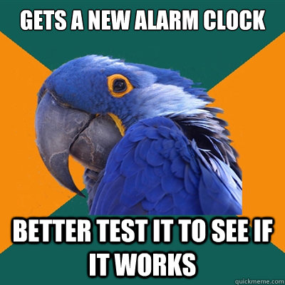 Gets a new alarm clock better test it to see if it works  Paranoid Parrot