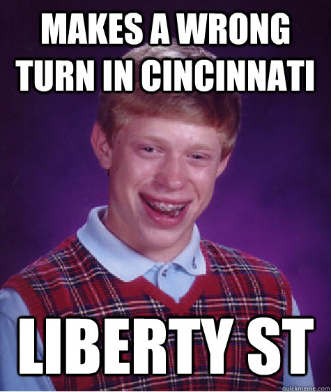 Makes a wrong turn in Cincinnati liberty st - Makes a wrong turn in Cincinnati liberty st  Bad Luck Brian