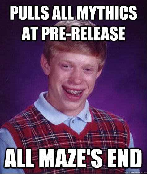 Pulls all mythics at pre-release  ALL MAZE'S END - Pulls all mythics at pre-release  ALL MAZE'S END  Bad Luck Brian