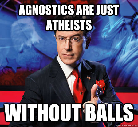 Agnostics are just atheists  Without balls - Agnostics are just atheists  Without balls  Stephen Colbert