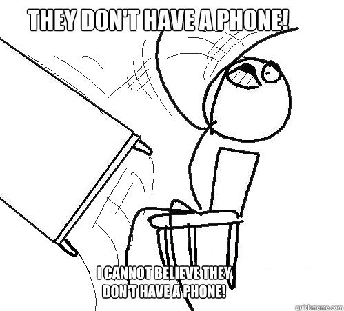 THEY DON'T HAVE A PHONE!  I CANNOT BELIEVE THEY DON'T HAVE A PHONE!   rage table flip