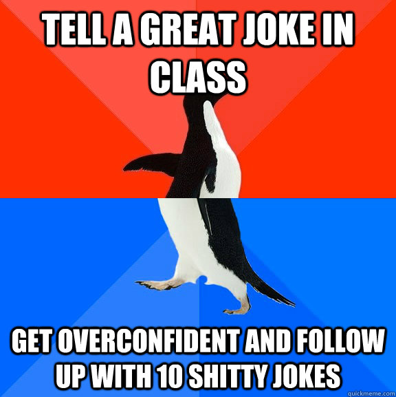 tell a great joke in class get overconfident and follow up with 10 shitty jokes  Socially Awesome Awkward Penguin