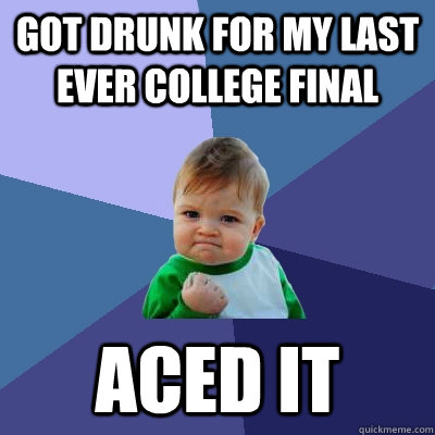 Got drunk for my last ever college final Aced it - Got drunk for my last ever college final Aced it  Success Kid