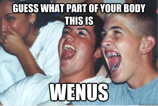 Guess what part of your body this is WENUS  - Guess what part of your body this is WENUS   Immature High Schoolers