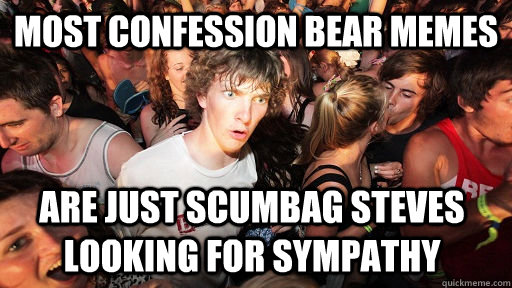 most confession bear memes are just scumbag steves looking for sympathy  Sudden Clarity Clarence