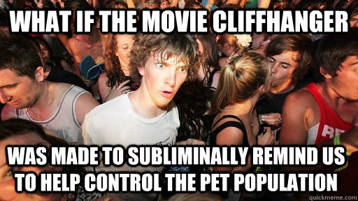 What if the movie Cliffhanger was made to subliminally remind us to help control the pet population  Sudden Clarity Clarence