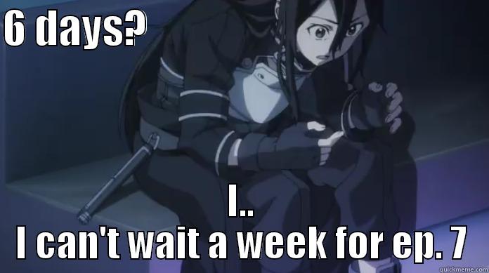 6 DAYS?                                             I.. I CAN'T WAIT A WEEK FOR EP. 7 Misc