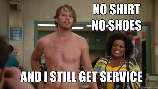 No Shirt
No Shoes And I Still get Service  