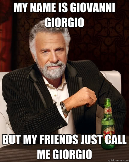 MY NAME IS GIOVANNI GIORGIO BUT MY FRIENDS JUST CALL ME GIORGIO - MY NAME IS GIOVANNI GIORGIO BUT MY FRIENDS JUST CALL ME GIORGIO  The Most Interesting Man In The World