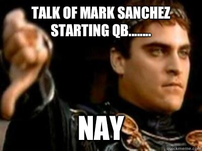 talk of mark sanchez starting qb........ Nay  Downvoting Roman