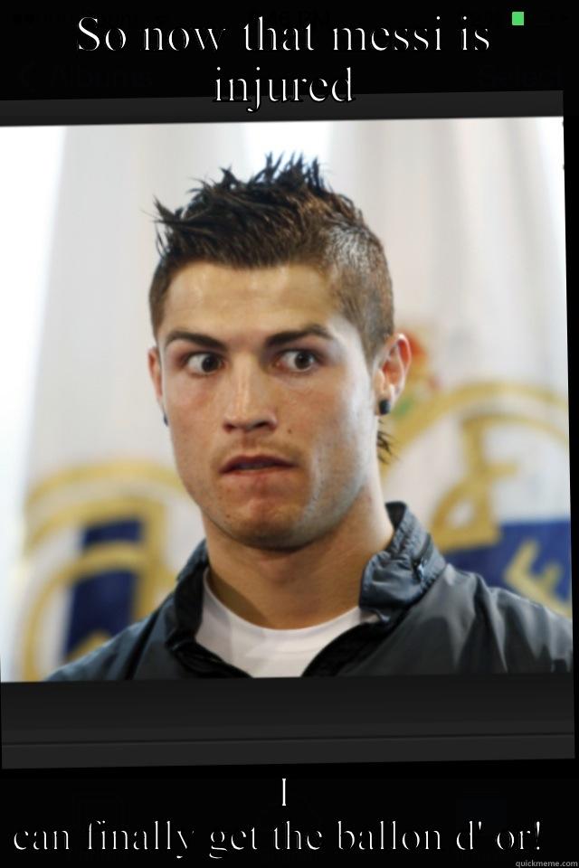 SO NOW THAT MESSI IS INJURED I CAN FINALLY GET THE BALLON D' OR!  Overly Attached Girlfriend