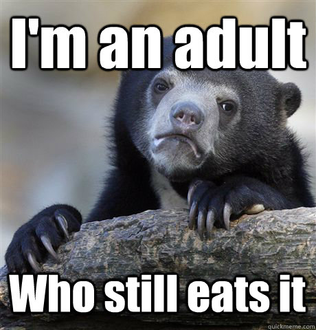 I'm an adult Who still eats it  Confession Bear